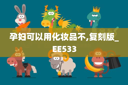 孕妇可以用化妆品不,复刻版_EE533