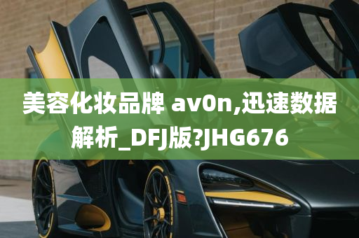 美容化妆品牌 av0n,迅速数据解析_DFJ版?JHG676