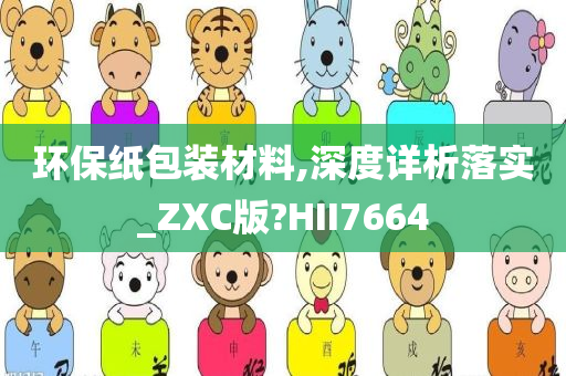 环保纸包装材料,深度详析落实_ZXC版?HII7664