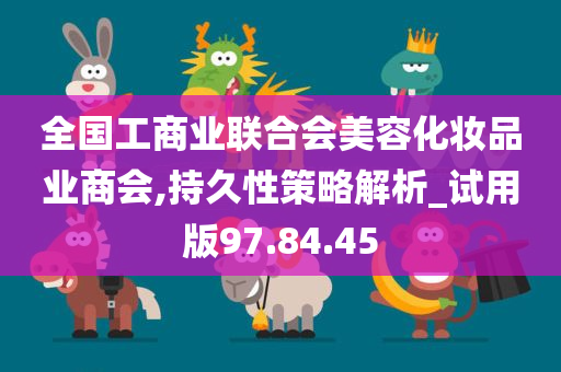 全国工商业联合会美容化妆品业商会,持久性策略解析_试用版97.84.45