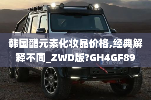 韩国醋元素化妆品价格,经典解释不同_ZWD版?GH4GF89