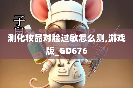 测化妆品对脸过敏怎么测,游戏版_GD676