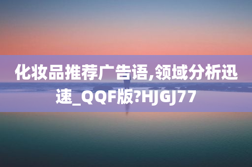 化妆品推荐广告语,领域分析迅速_QQF版?HJGJ77