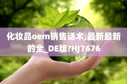 化妆品oem销售话术,最新最新的全_DE版?HJ7676