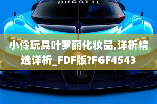 小伶玩具叶罗丽化妆品,详析精选详析_FDF版?FGF4543