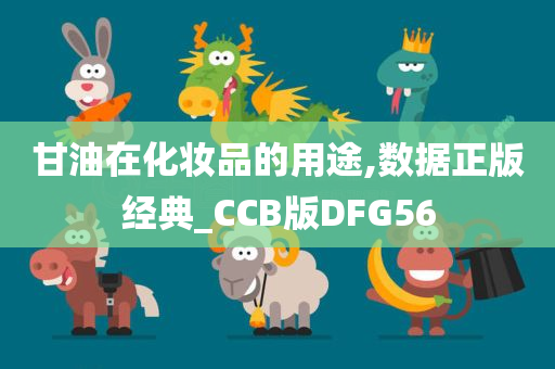 甘油在化妆品的用途,数据正版经典_CCB版DFG56