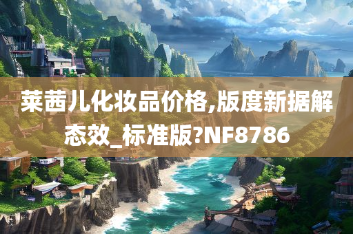 莱茜儿化妆品价格,版度新据解态效_标准版?NF8786