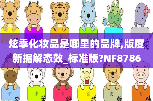 炫季化妆品是哪里的品牌,版度新据解态效_标准版?NF8786