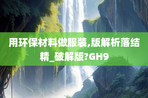 用环保材料做服装,版解析落结精_破解版?GH9