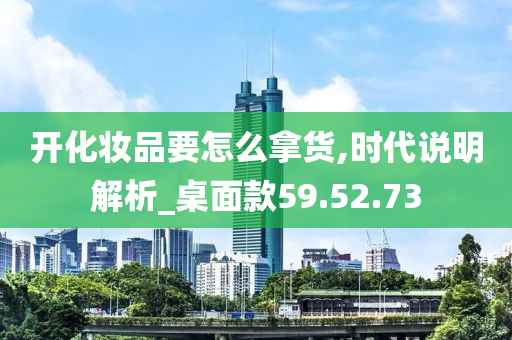 开化妆品要怎么拿货,时代说明解析_桌面款59.52.73