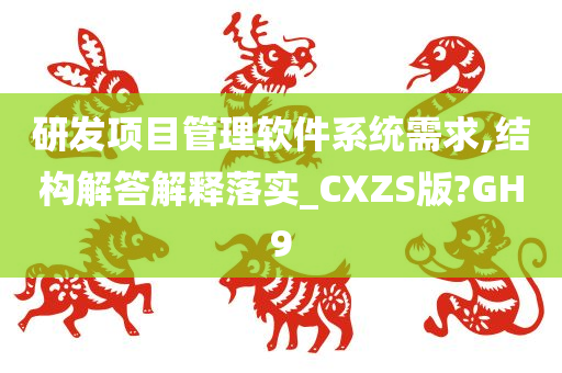 研发项目管理软件系统需求,结构解答解释落实_CXZS版?GH9