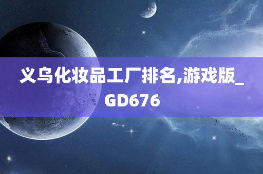 义乌化妆品工厂排名,游戏版_GD676