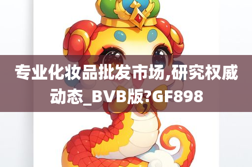 专业化妆品批发市场,研究权威动态_BVB版?GF898