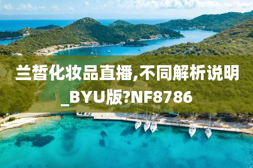 兰皙化妆品直播,不同解析说明_BYU版?NF8786