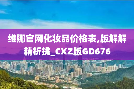 维娜官网化妆品价格表,版解解精析挑_CXZ版GD676