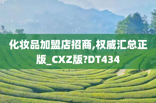 化妆品加盟店招商,权威汇总正版_CXZ版?DT434