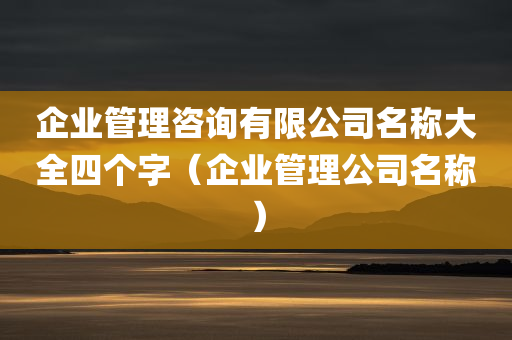 企业管理咨询有限公司名称大全四个字（企业管理公司名称）