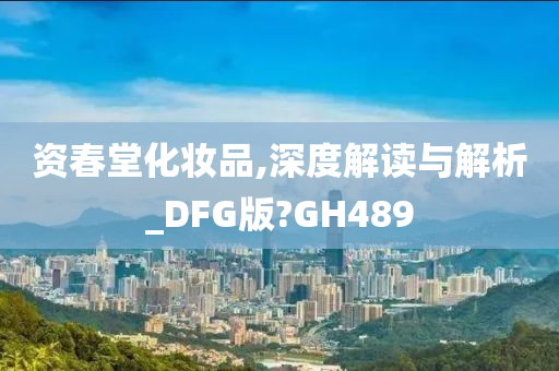 资春堂化妆品,深度解读与解析_DFG版?GH489