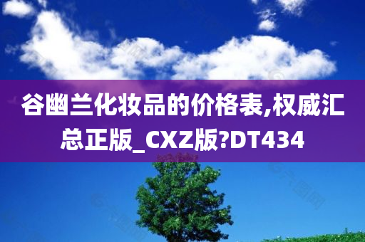 谷幽兰化妆品的价格表,权威汇总正版_CXZ版?DT434