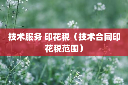 技术服务 印花税（技术合同印花税范围）