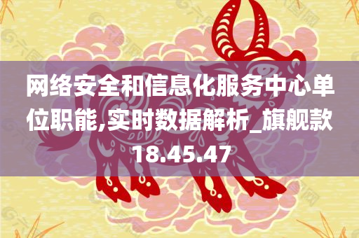 网络安全和信息化服务中心单位职能,实时数据解析_旗舰款18.45.47