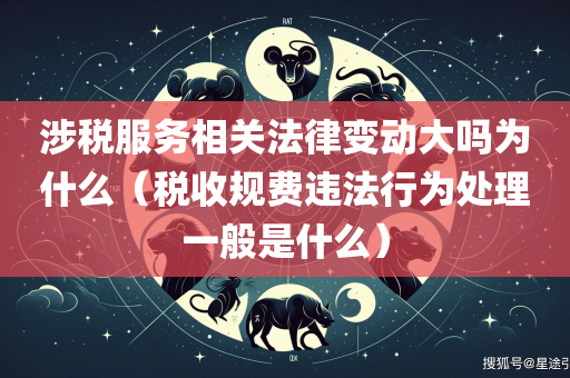 涉税服务相关法律变动大吗为什么（税收规费违法行为处理一般是什么）