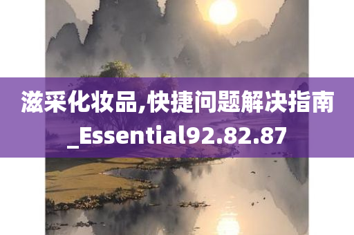 滋采化妆品,快捷问题解决指南_Essential92.82.87