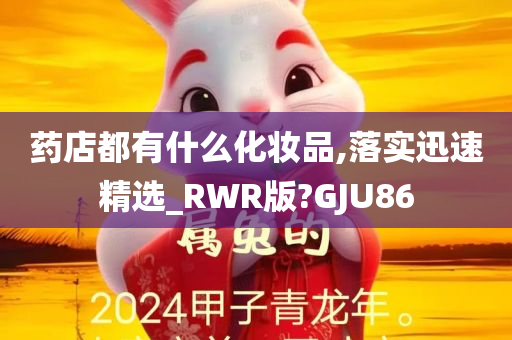 药店都有什么化妆品,落实迅速精选_RWR版?GJU86