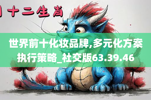 世界前十化妆品牌,多元化方案执行策略_社交版63.39.46