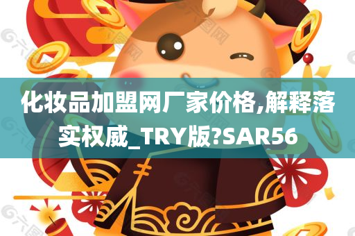 化妆品加盟网厂家价格,解释落实权威_TRY版?SAR56