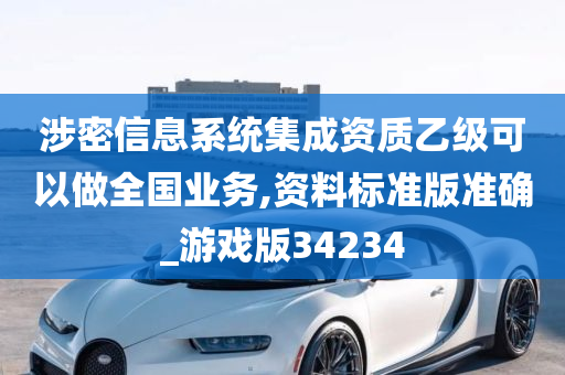 涉密信息系统集成资质乙级可以做全国业务,资料标准版准确_游戏版34234