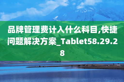 品牌管理费计入什么科目,快捷问题解决方案_Tablet58.29.28