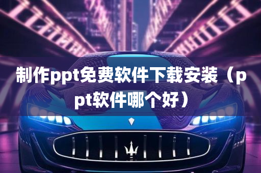 制作ppt免费软件下载安装（ppt软件哪个好）