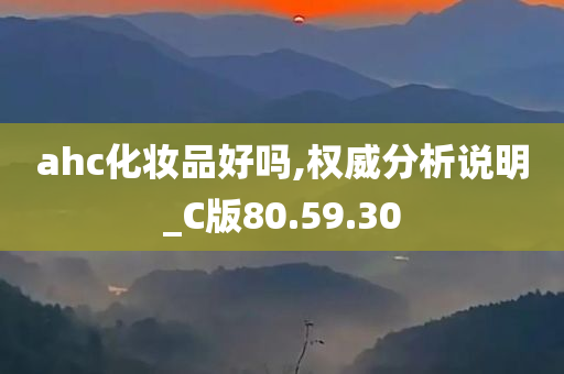 ahc化妆品好吗,权威分析说明_C版80.59.30