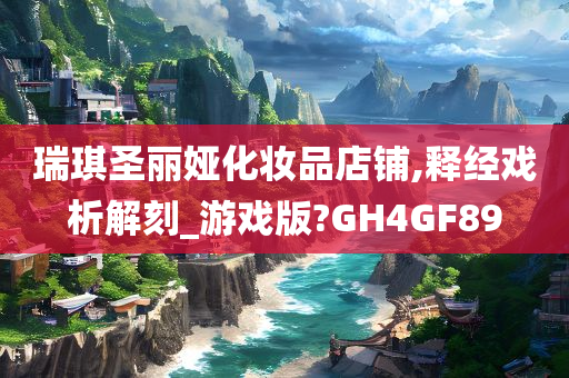 瑞琪圣丽娅化妆品店铺,释经戏析解刻_游戏版?GH4GF89