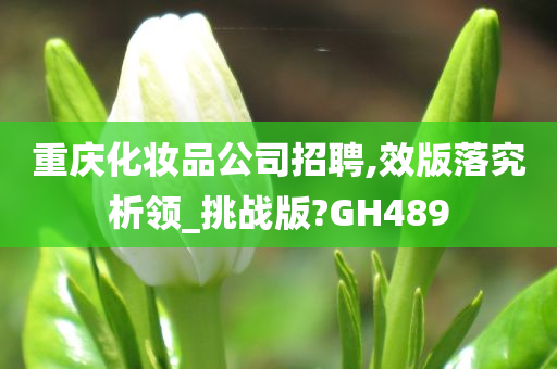 重庆化妆品公司招聘,效版落究析领_挑战版?GH489