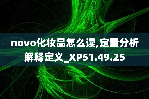 novo化妆品怎么读,定量分析解释定义_XP51.49.25