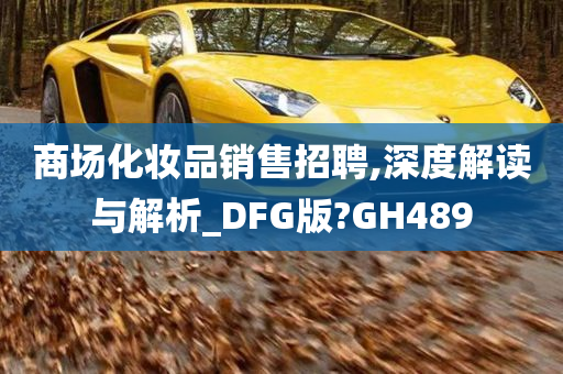 商场化妆品销售招聘,深度解读与解析_DFG版?GH489