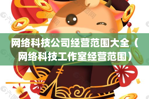 网络科技公司经营范围大全（网络科技工作室经营范围）