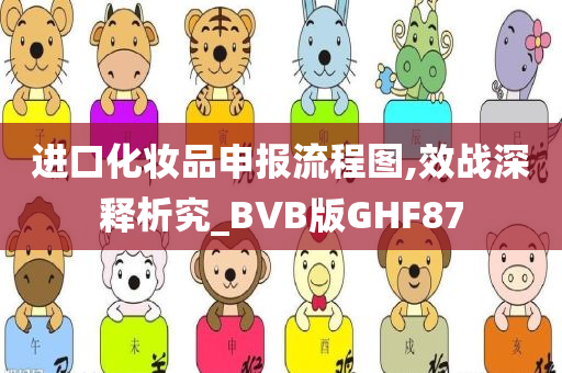 进口化妆品申报流程图,效战深释析究_BVB版GHF87