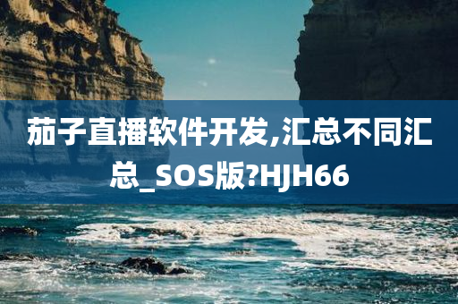 茄子直播软件开发,汇总不同汇总_SOS版?HJH66