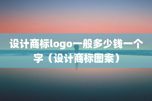 设计商标logo一般多少钱一个字（设计商标图案）