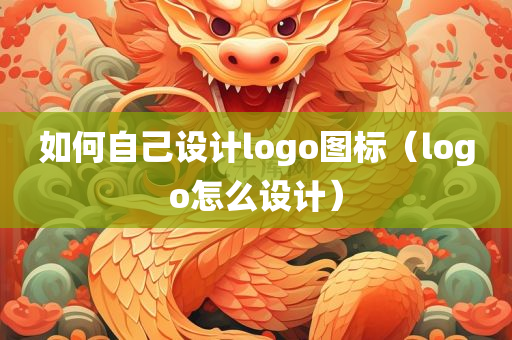 如何自己设计logo图标（logo怎么设计）