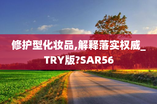 修护型化妆品,解释落实权威_TRY版?SAR56