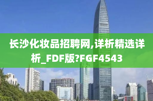 长沙化妆品招聘网,详析精选详析_FDF版?FGF4543