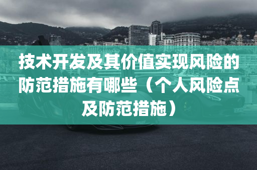 技术开发及其价值实现风险的防范措施有哪些（个人风险点及防范措施）