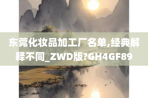 东莞化妆品加工厂名单,经典解释不同_ZWD版?GH4GF89