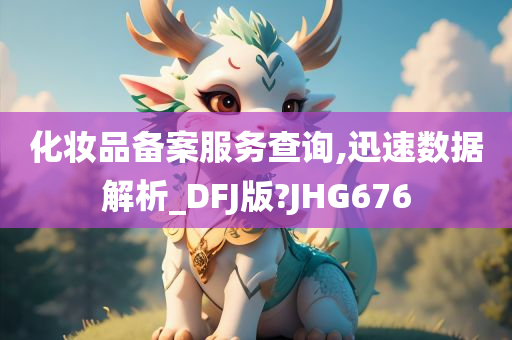 化妆品备案服务查询,迅速数据解析_DFJ版?JHG676