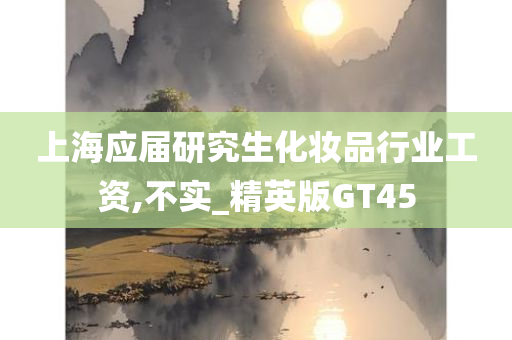 上海应届研究生化妆品行业工资,不实_精英版GT45