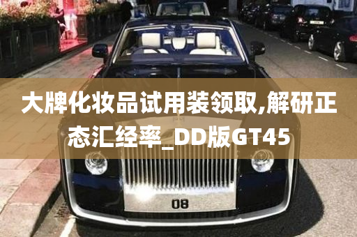 大牌化妆品试用装领取,解研正态汇经率_DD版GT45